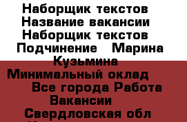 Наборщик текстов › Название вакансии ­ Наборщик текстов › Подчинение ­ Марина Кузьмина › Минимальный оклад ­ 1 500 - Все города Работа » Вакансии   . Свердловская обл.,Краснотурьинск г.